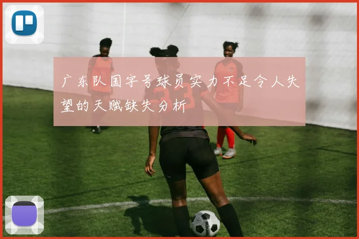 广东队国字号球员实力不足令人失望的天赋缺失分析