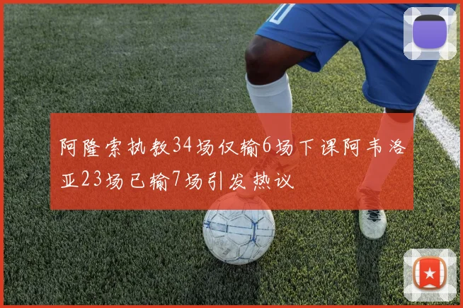 阿隆索执教34场仅输6场下课阿韦洛亚23场已输7场引发热议