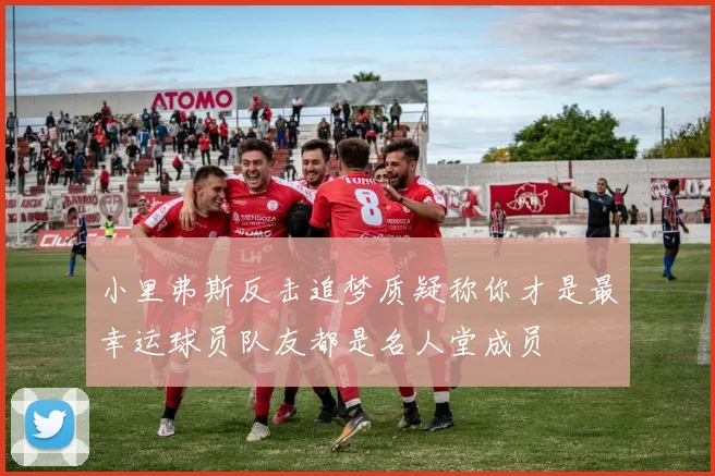 小里弗斯反击追梦质疑称你才是最幸运球员队友都是名人堂成员