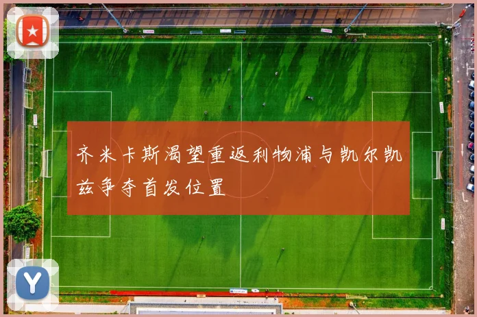 齐米卡斯渴望重返利物浦与凯尔凯兹争夺首发位置