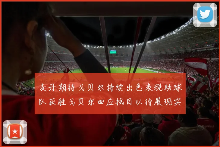 麦丹期待戈贝尔持续出色表现助球队获胜戈贝尔回应拭目以待展现实力