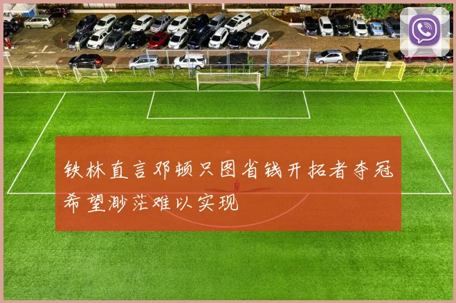 铁林直言邓顿只图省钱开拓者夺冠希望渺茫难以实现