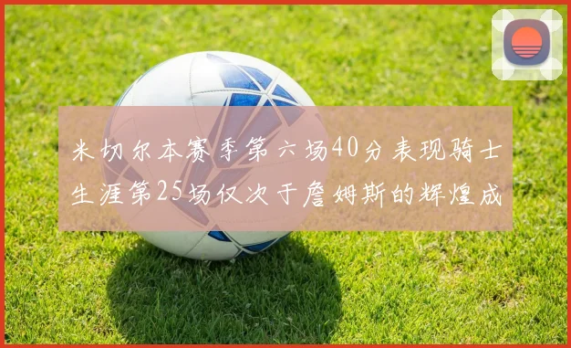 米切尔本赛季第六场40分表现骑士生涯第25场仅次于詹姆斯的辉煌成就